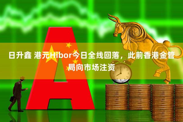 日升鑫 港元Hibor今日全线回落，此前香港金管局向市场注资