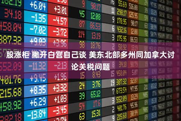 股涨柜 撇开白宫自己谈 美东北部多州同加拿大讨论关税问题