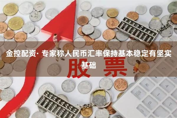 金控配资· 专家称人民币汇率保持基本稳定有坚实基础