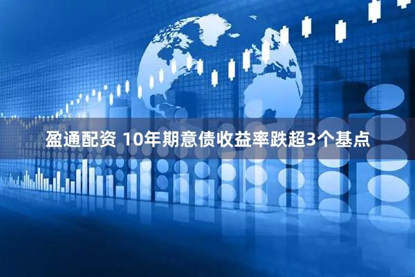 盈通配资 10年期意债收益率跌超3个基点