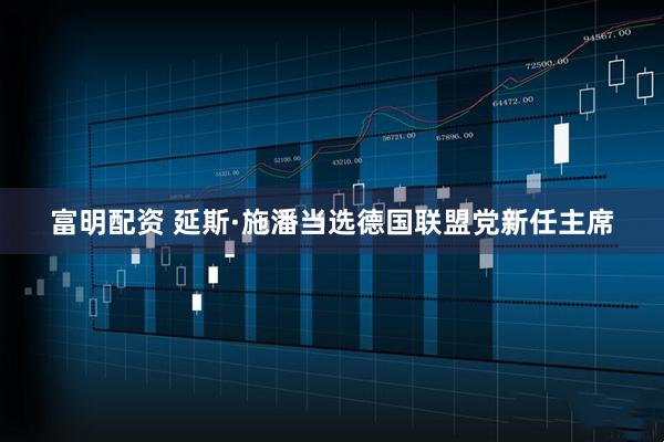 富明配资 延斯·施潘当选德国联盟党新任主席