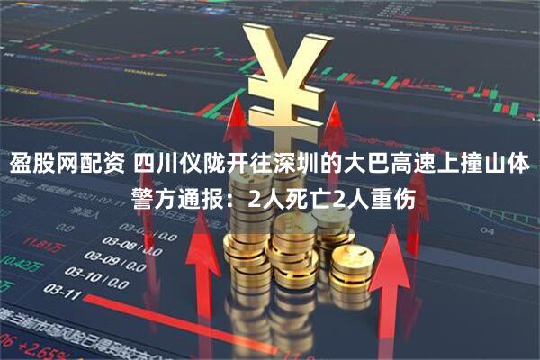 盈股网配资 四川仪陇开往深圳的大巴高速上撞山体 警方通报：2人死亡2人重伤