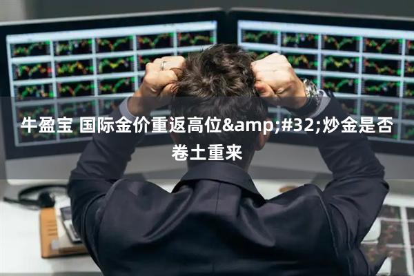 牛盈宝 国际金价重返高位&#32;炒金是否卷土重来