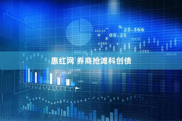 惠红网 券商抢滩科创债