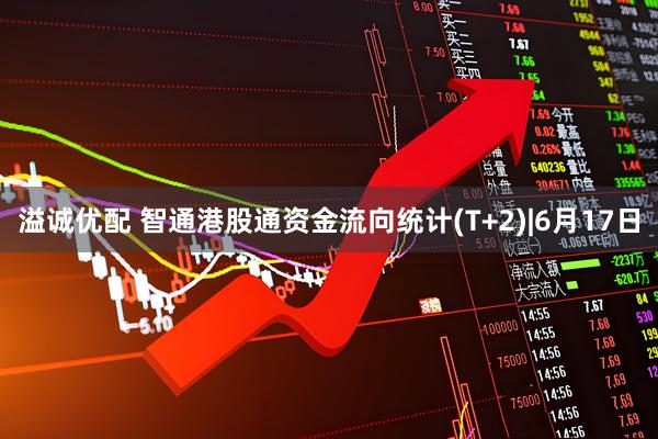 溢诚优配 智通港股通资金流向统计(T+2)|6月17日