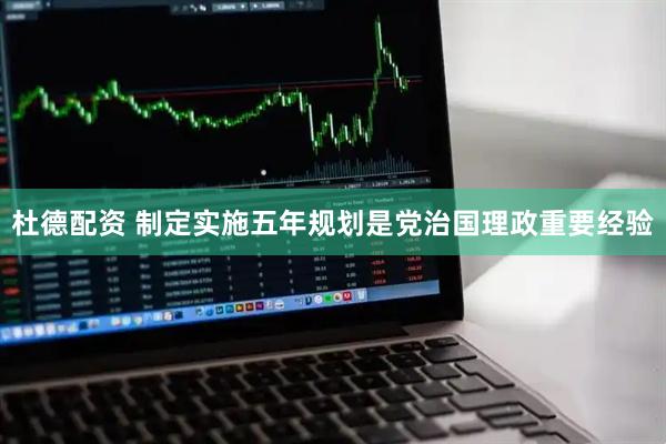 杜德配资 制定实施五年规划是党治国理政重要经验