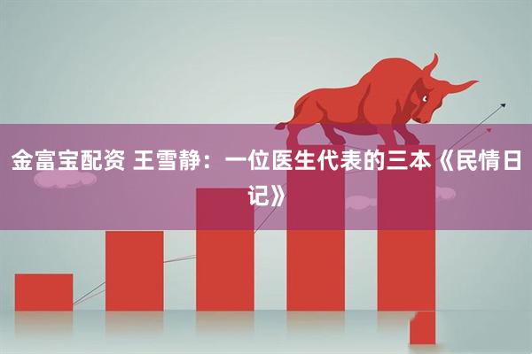 金富宝配资 王雪静：一位医生代表的三本《民情日记》