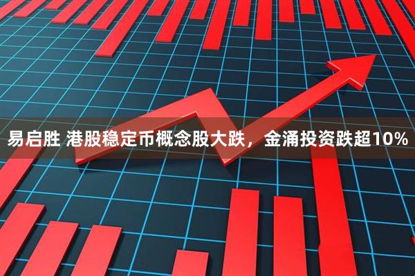 易启胜 港股稳定币概念股大跌，金涌投资跌超10%