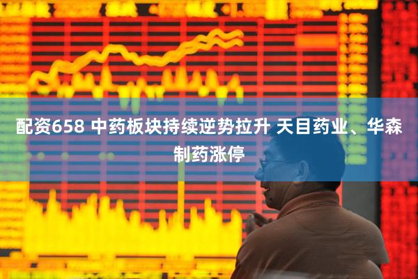 配资658 中药板块持续逆势拉升 天目药业、华森制药涨停