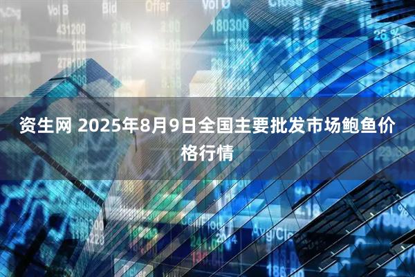资生网 2025年8月9日全国主要批发市场鲍鱼价格行情