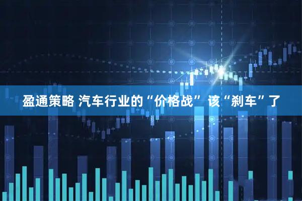 盈通策略 汽车行业的“价格战” 该“刹车”了
