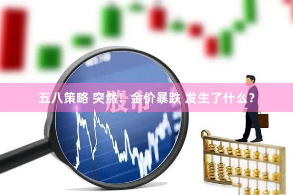 五八策略 突然！金价暴跌 发生了什么？